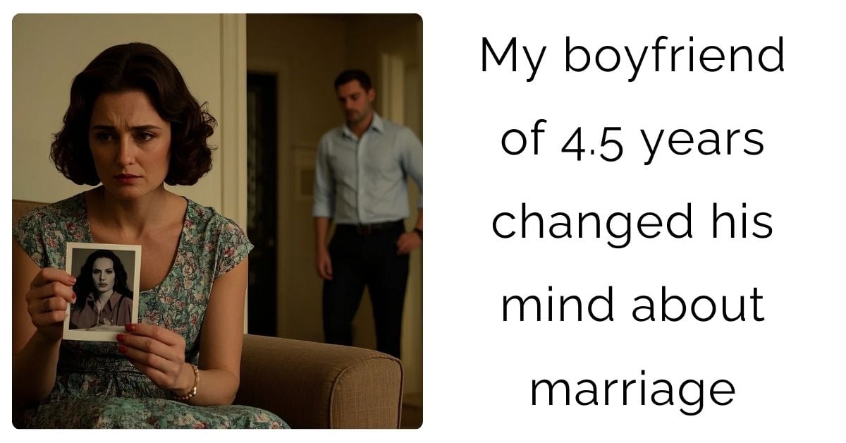  My boyfriend of 4.5 years changed his mind about marriage?