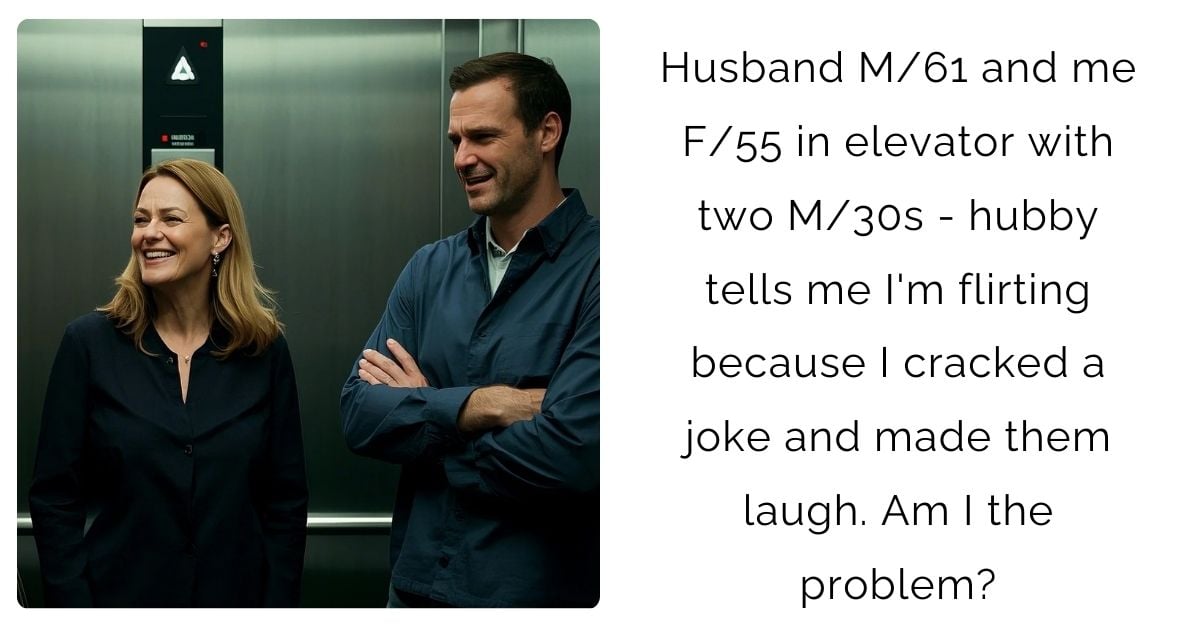 Husband M/61 and me F/55 in elevator with two M/30s – hubby tells me I’m flirting because I cracked a joke and made them laugh. Am I the problem?