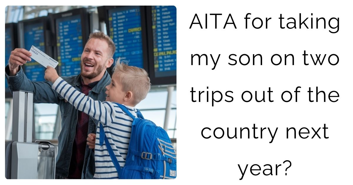 AITA for taking my son on two trips out of the country next year?