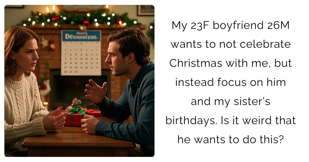 My 23F boyfriend 26M wants to not celebrate Christmas with me, but instead focus on him and my sister’s birthdays. Is it weird that he wants to do this?