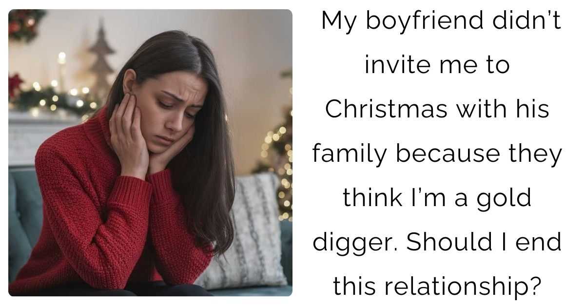 My boyfriend didn’t invite me to Christmas with his family because they think I’m a gold digger. Should I end this relationship?