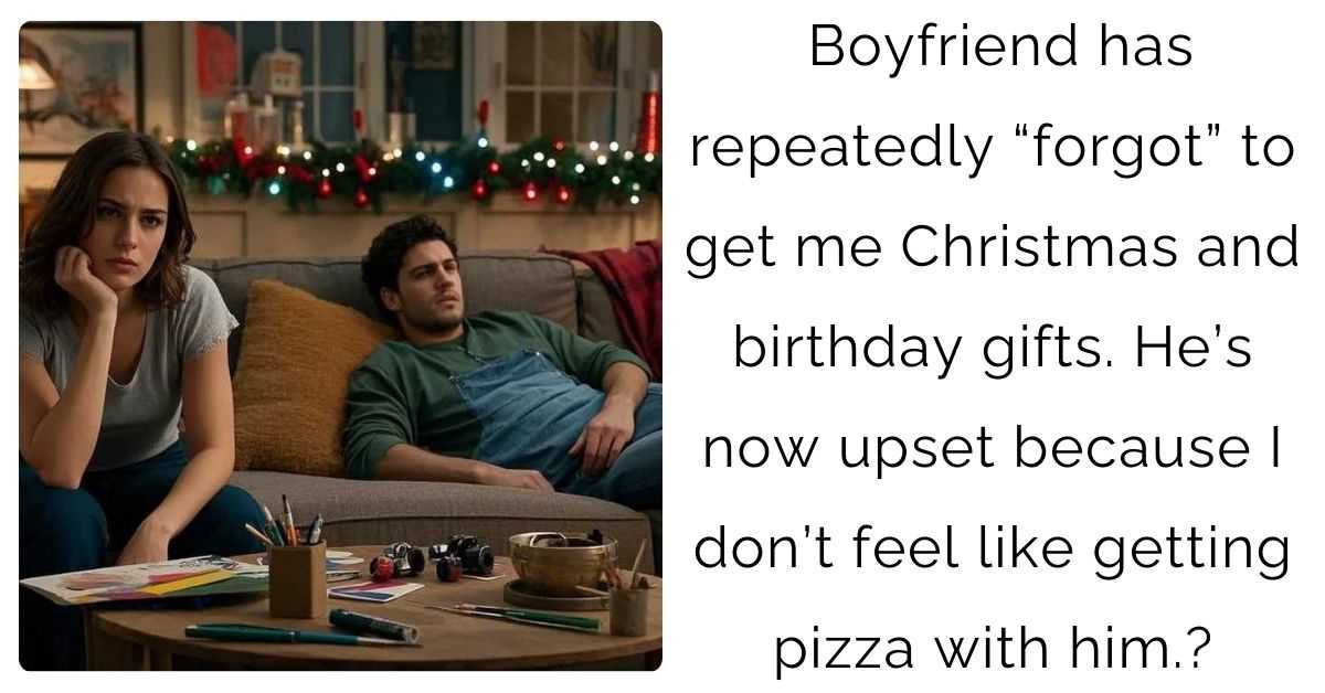 Boyfriend has repeatedly “forgot” to get me Christmas and birthday gifts. He’s now upset because I don’t feel like getting pizza with him?