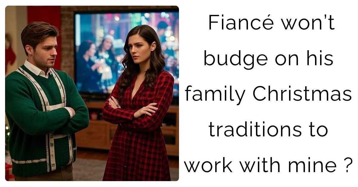 Fiancé won’t budge on his family Christmas traditions to work with mine?