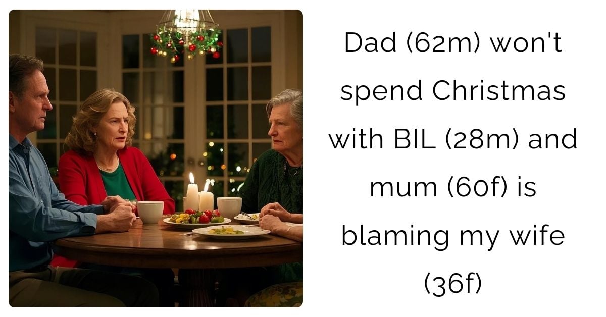 Dad (62m) won’t spend Christmas with BIL (28m) and mum (60f) is blaming my wife (36f)?