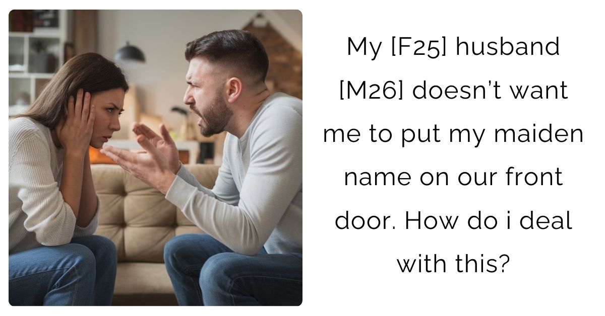 My [F25] husband [M26] doesn’t want me to put my maiden name on our front door. How do i deal with this?