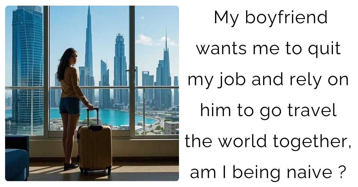 My boyfriend wants me to quit my job and rely on him to go travel the world together, am I being naive?