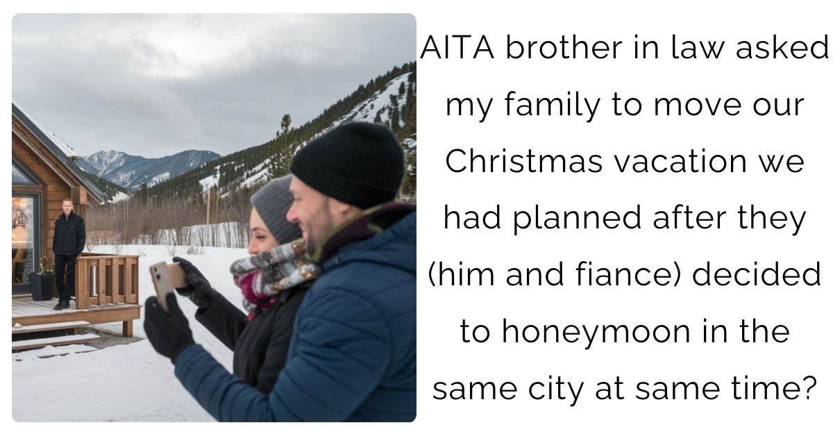 AITA brother in law asked my family to move our Christmas vacation we had planned after they (him and fiance) decided to honeymoon in the same city at same time?