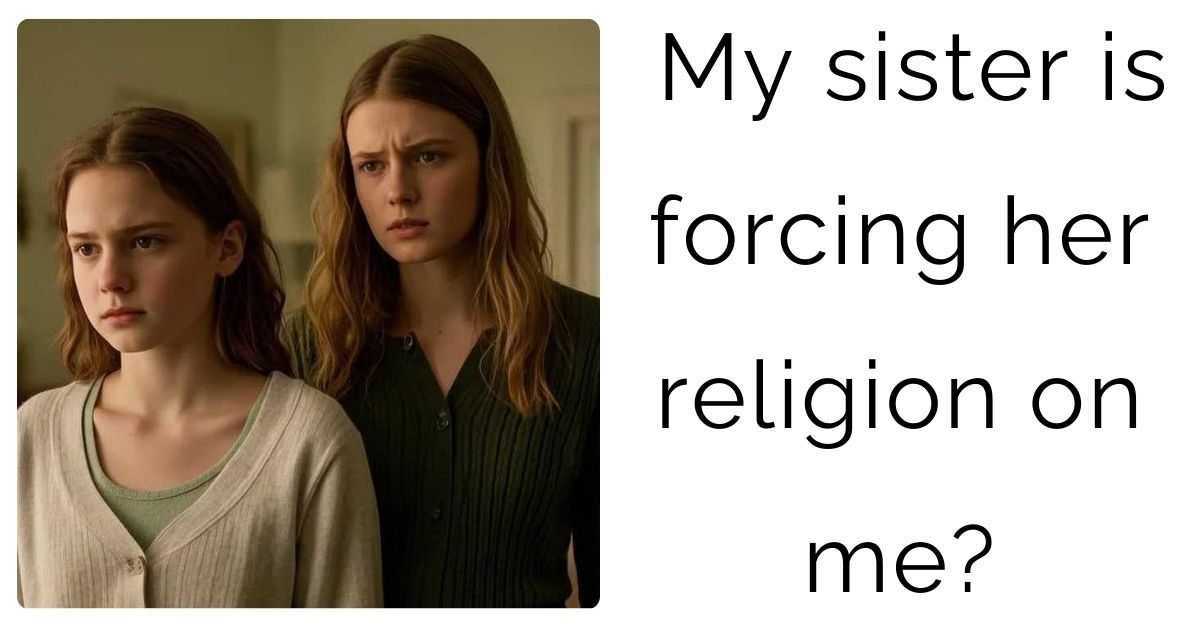 My sister is forcing her religion on me?