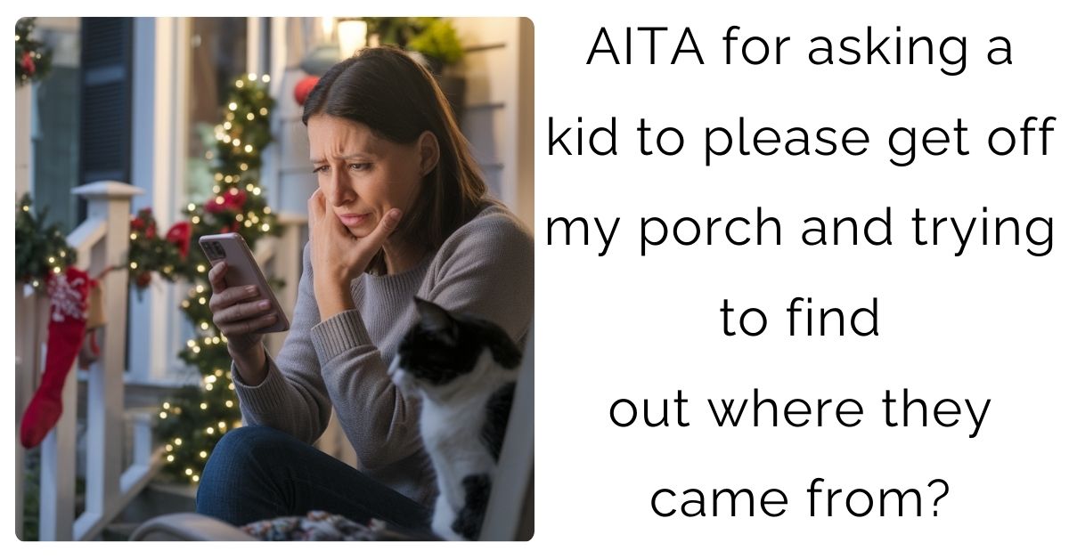 AITA for asking a kid to please get off my porch and trying to find out where they came from?