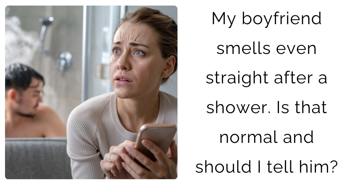 My boyfriend smells even straight after a shower. Is that normal and should I tell him?