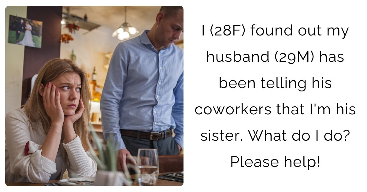 I (28F) found out my husband (29M) has been telling his coworkers that I’m his sister. What do I do? Please help!