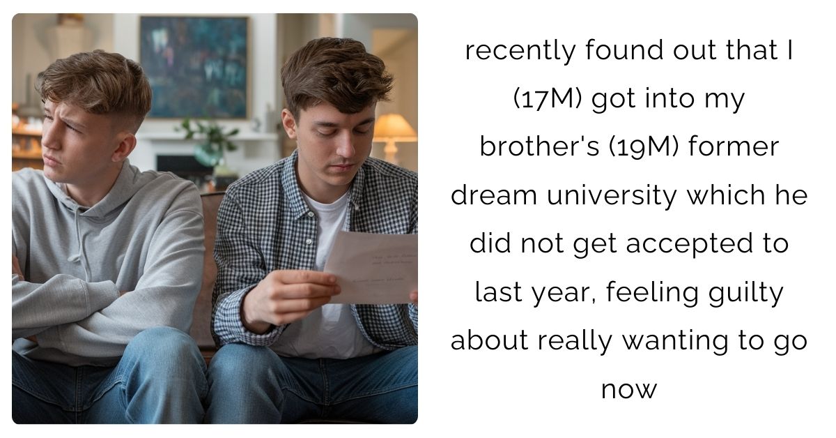 recently found out that I (17M) got into my brother’s (19M) former dream university which he did not get accepted to last year, feeling guilty about really wanting to go now?