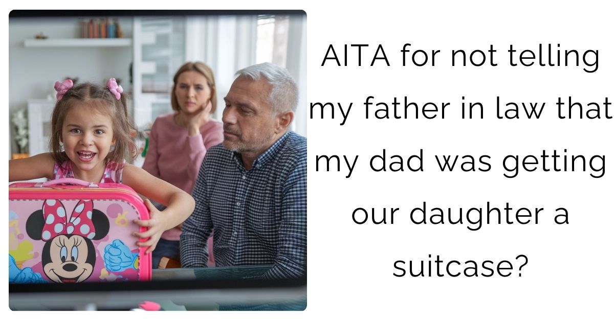 AITA for not telling my father in law that my dad was getting our daughter a suitcase?