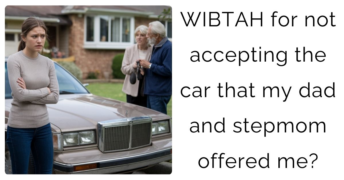 WIBTAH for not accepting the car that my dad and stepmom offered me?