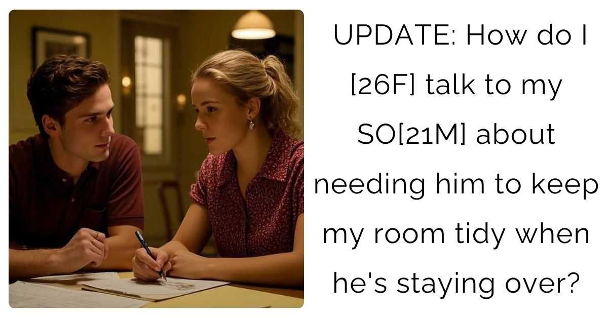 UPDATE: How do I [26F] talk to my SO[21M] about needing him to keep my room tidy when he’s staying over?