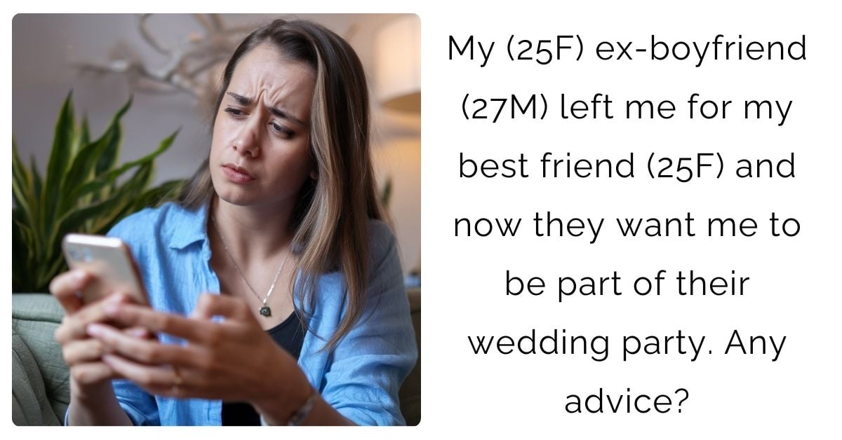 My (25F) ex-boyfriend (27M) left me for my best friend (25F) and now they want me to be part of their wedding party. Any advice?