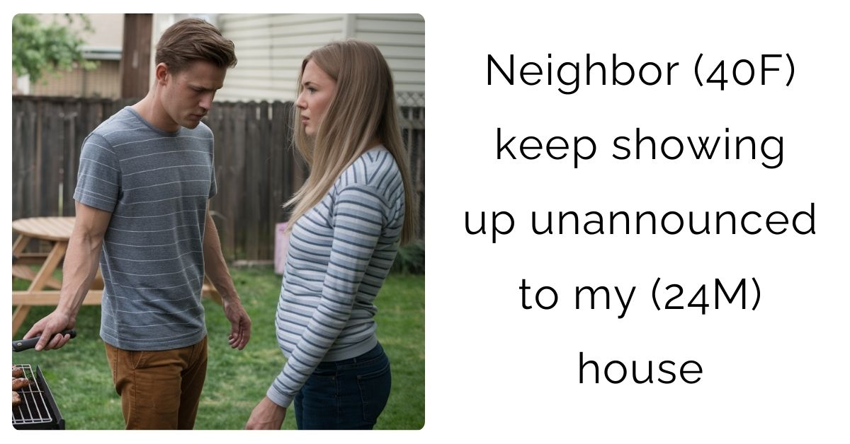 Neighbor (40F) keep showing up unannounced to my (24M) house?