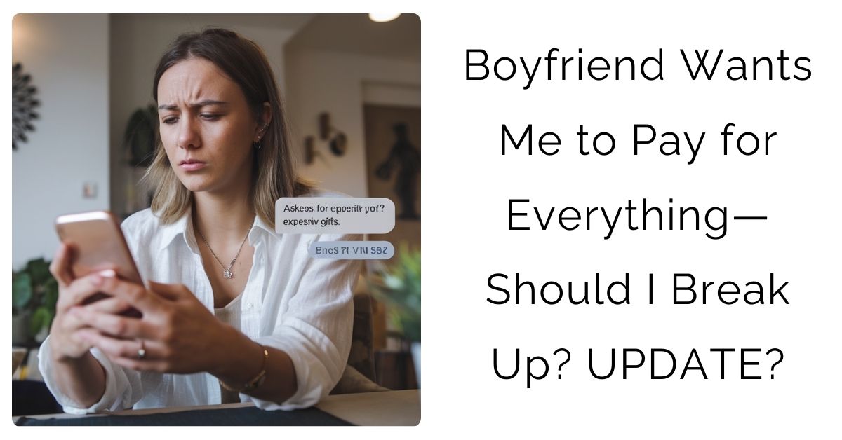 Boyfriend Wants Me to Pay for Everything—Should I Break Up? UPDATE?