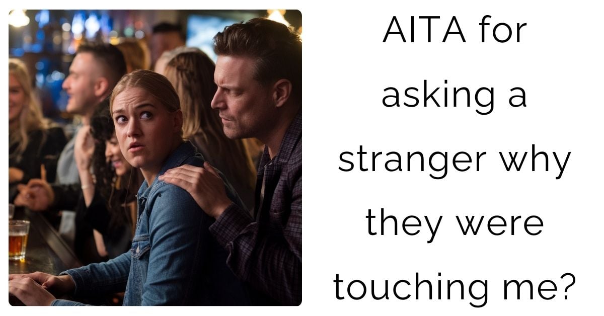 AITA for asking a stranger why they were touching me?