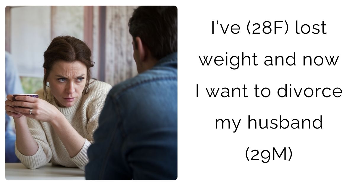 I’ve (28F) lost weight and now I want to divorce my husband (29M)?