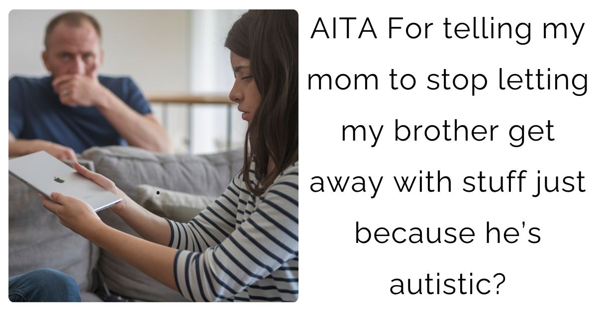 AITA For telling my mom to stop letting my brother get away with stuff just because he’s autistic?