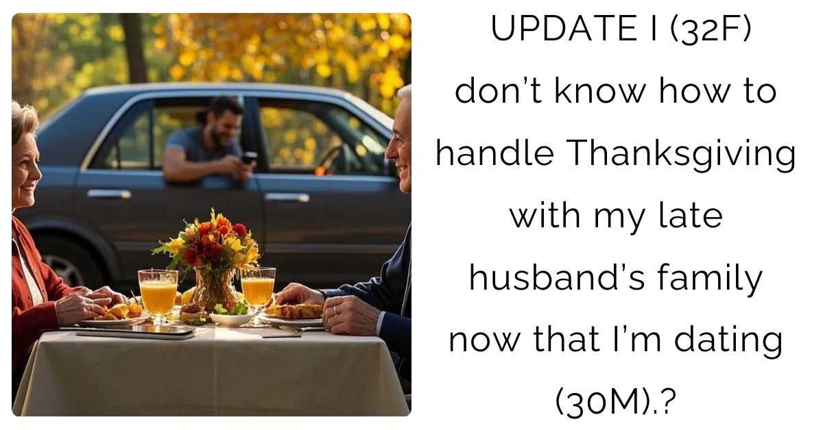 UPDATE I (32F) don’t know how to handle Thanksgiving with my late husband’s family now that I’m dating (30M).