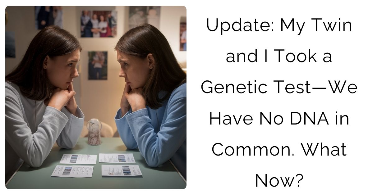 Update: My Twin and I Took a Genetic Test—We Have No DNA in Common. What Now?