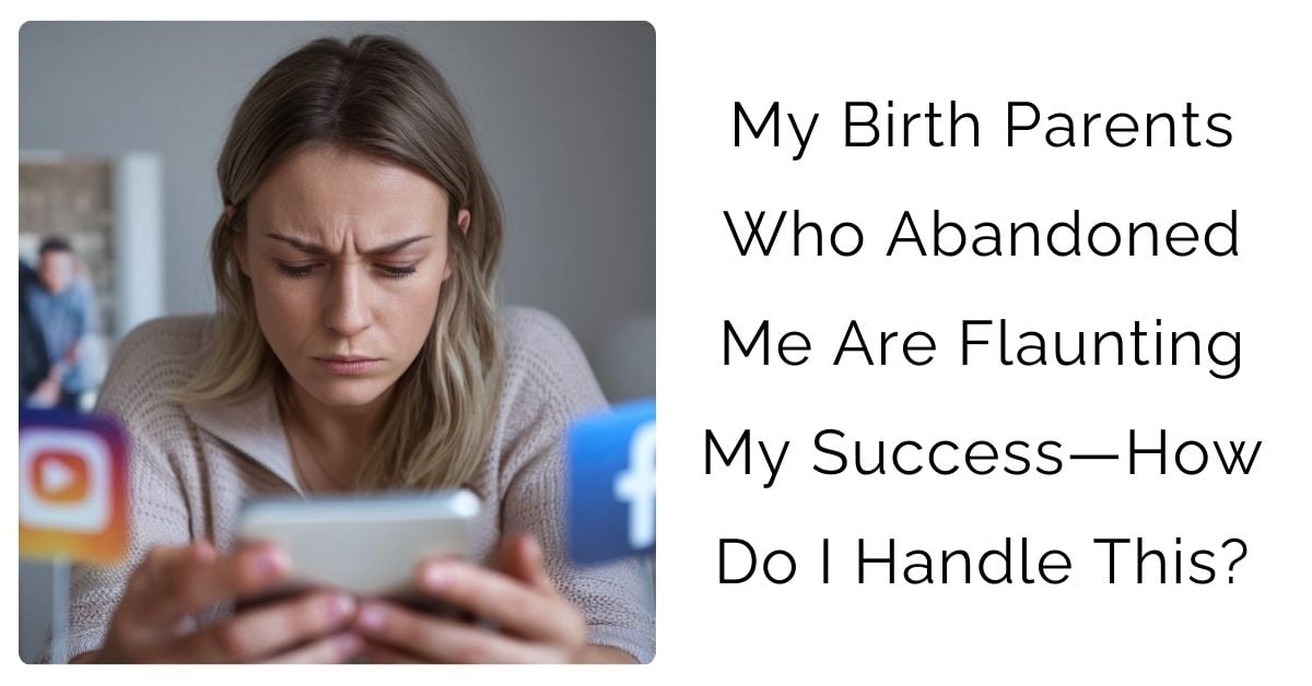 My Birth Parents Who Abandoned Me Are Flaunting My Success—How Do I Handle This?