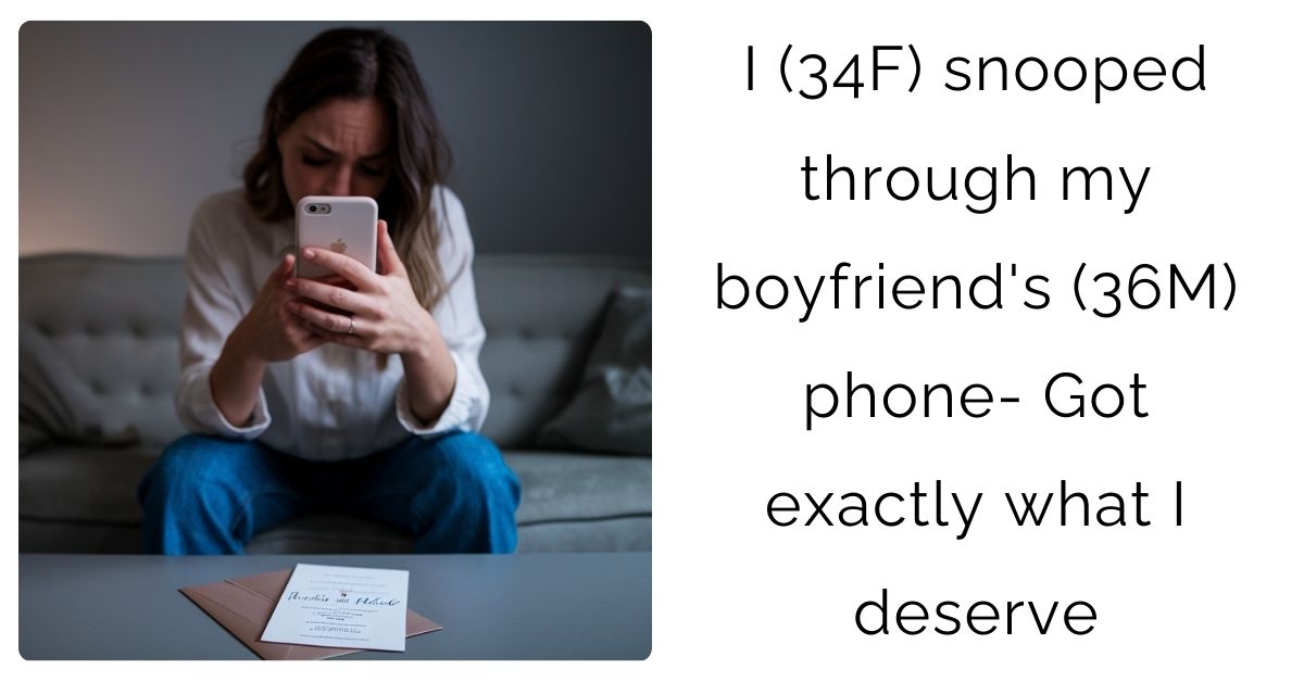 I (34F) snooped through my boyfriend’s (36M) phone- Got exactly what I deserve?