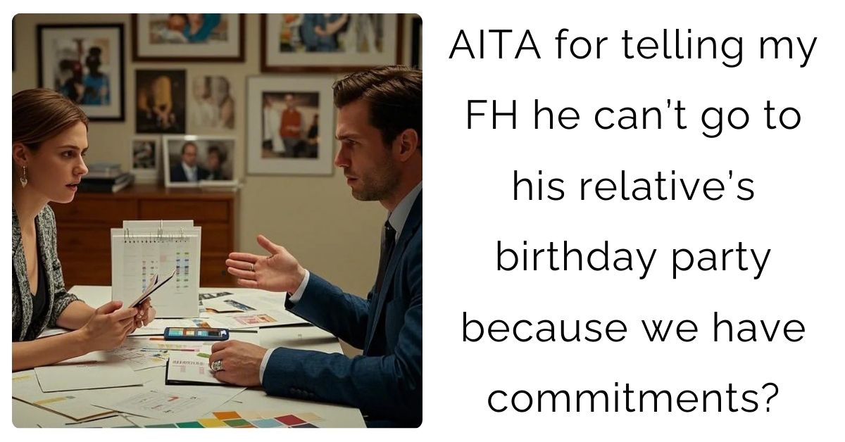 AITA for telling my FH he can’t go to his relative’s birthday party because we have commitments?