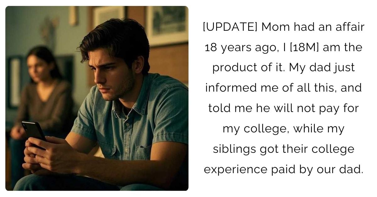 Mom had an affair 18 years ago, I [18M] am the product of it. My dad just informed me of all this, and told me he will not pay for my college, while my siblings got their college experience paid by our dad.