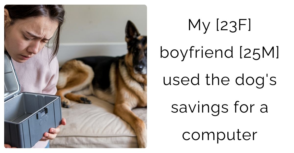 My [23F] boyfriend [25M] used the dog’s savings for a computer?