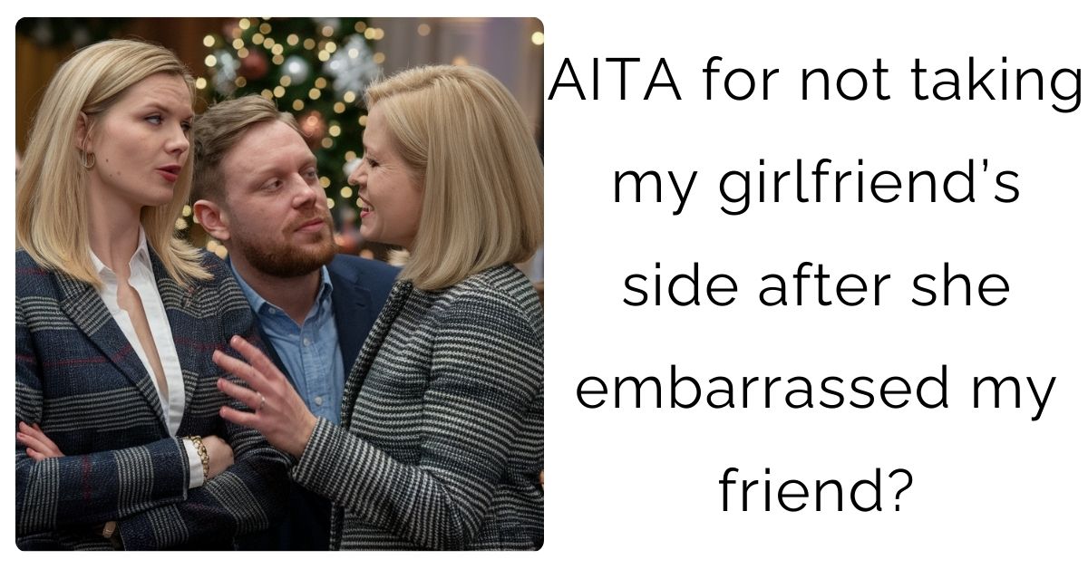 AITA for not taking my girlfriend’s side after she embarrassed my friend?