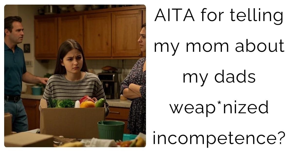 AITA for telling my mom about my dads weap*nized incompetence?