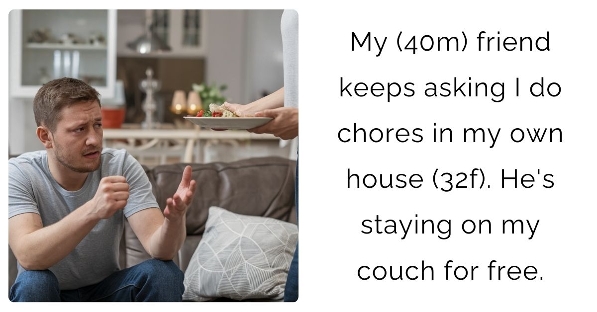 My (40m) friend keeps asking I do chores in my own house (32f). He’s staying on my couch for free.