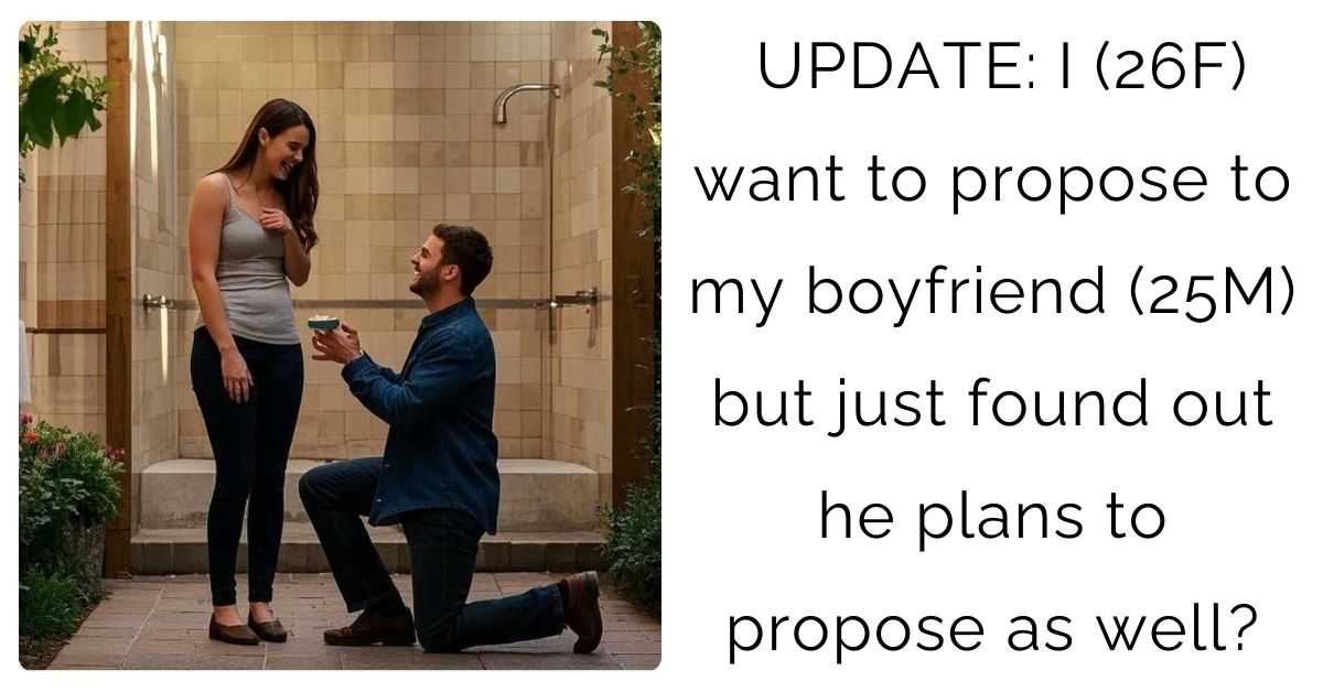 UPDATE: I (26F) want to propose to my boyfriend (25M) but just found out he plans to propose as well?