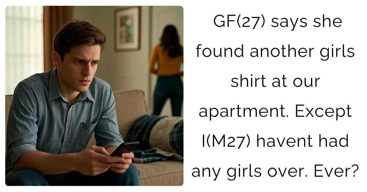 GF(27) says she found another girls shirt at our apartment. Except I(M27) havent had any girls over. Ever?