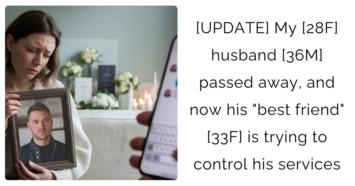 [UPDATE] My [28F] husband [36M] passed away, and now his “best friend” [33F] is trying to control his services