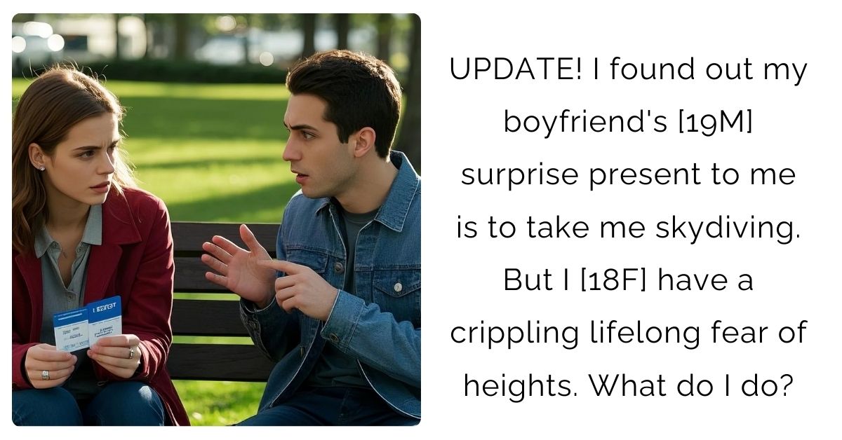 UPDATE! I found out my boyfriend’s [19M] surprise present to me is to take me skydiving. But I [18F] have a crippling lifelong fear of heights. What do I do?