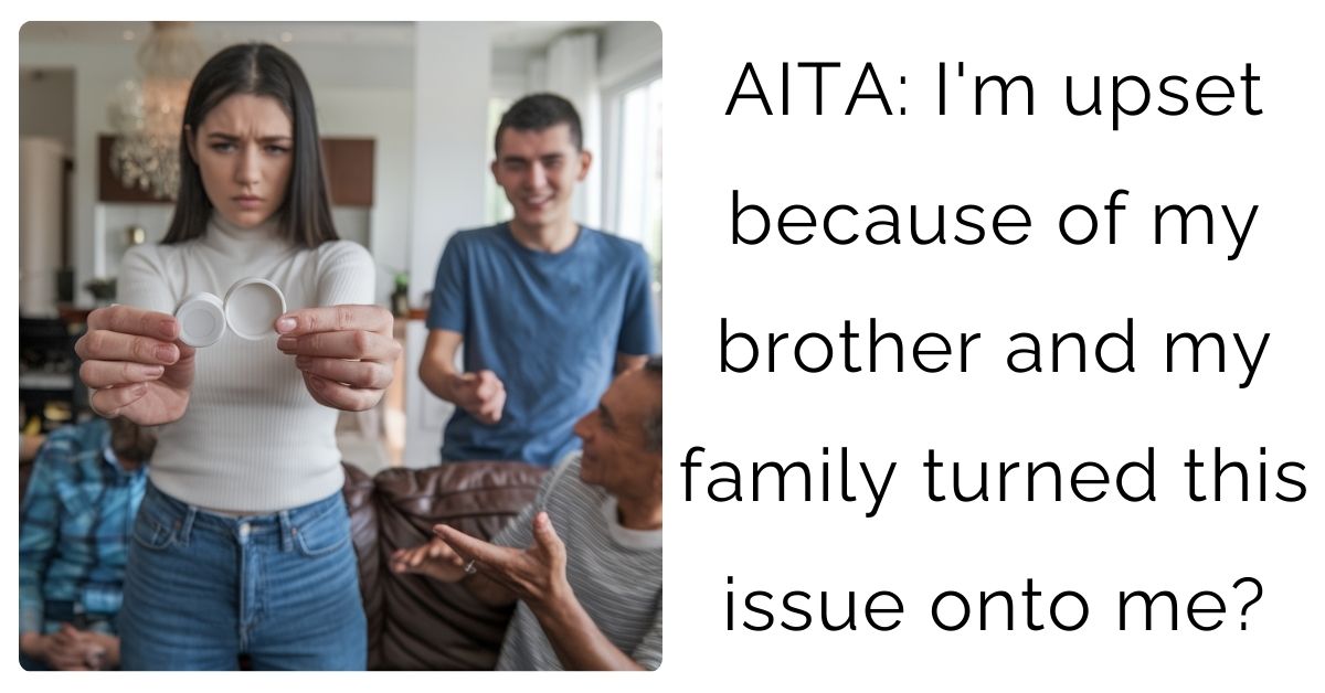 AITA: I’m upset because of my brother and my family turned this issue onto me?