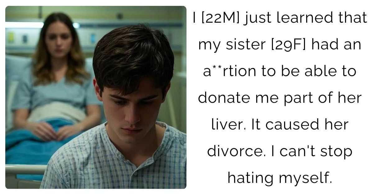 I [22M] just learned that my sister [29F] had an a**rtion to be able to donate me part of her liver. It caused her divorce. I can’t stop hating myself.