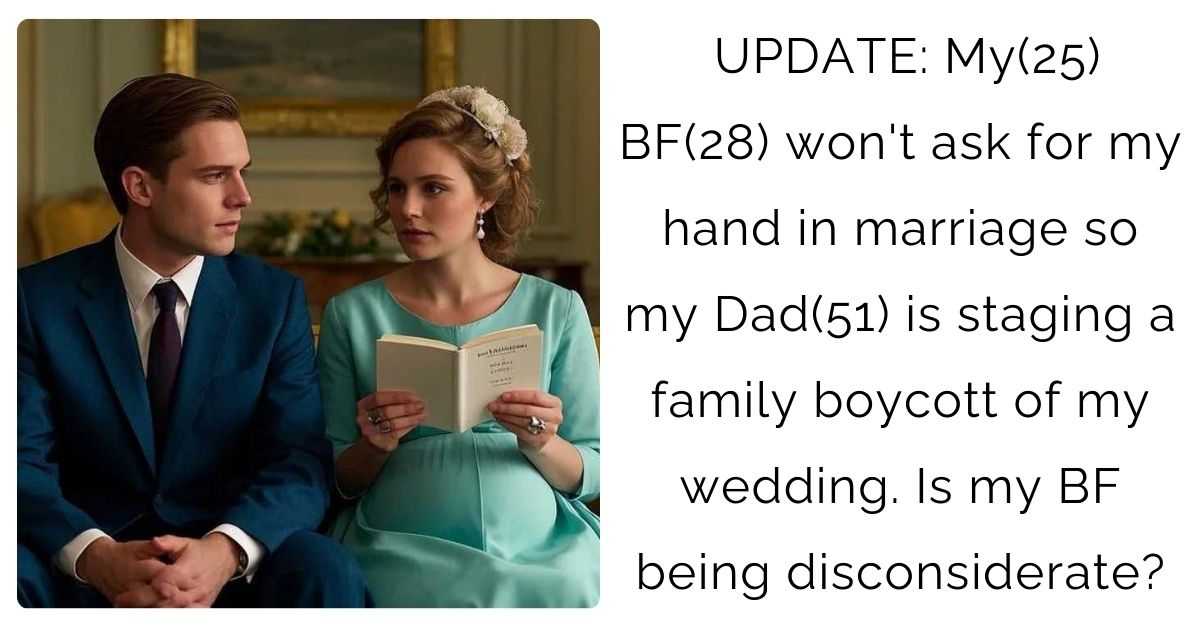 UPDATE: My(25) BF(28) won’t ask for my hand in marriage so my Dad(51) is staging a family boycott of my wedding. Is my BF being disconsiderate?