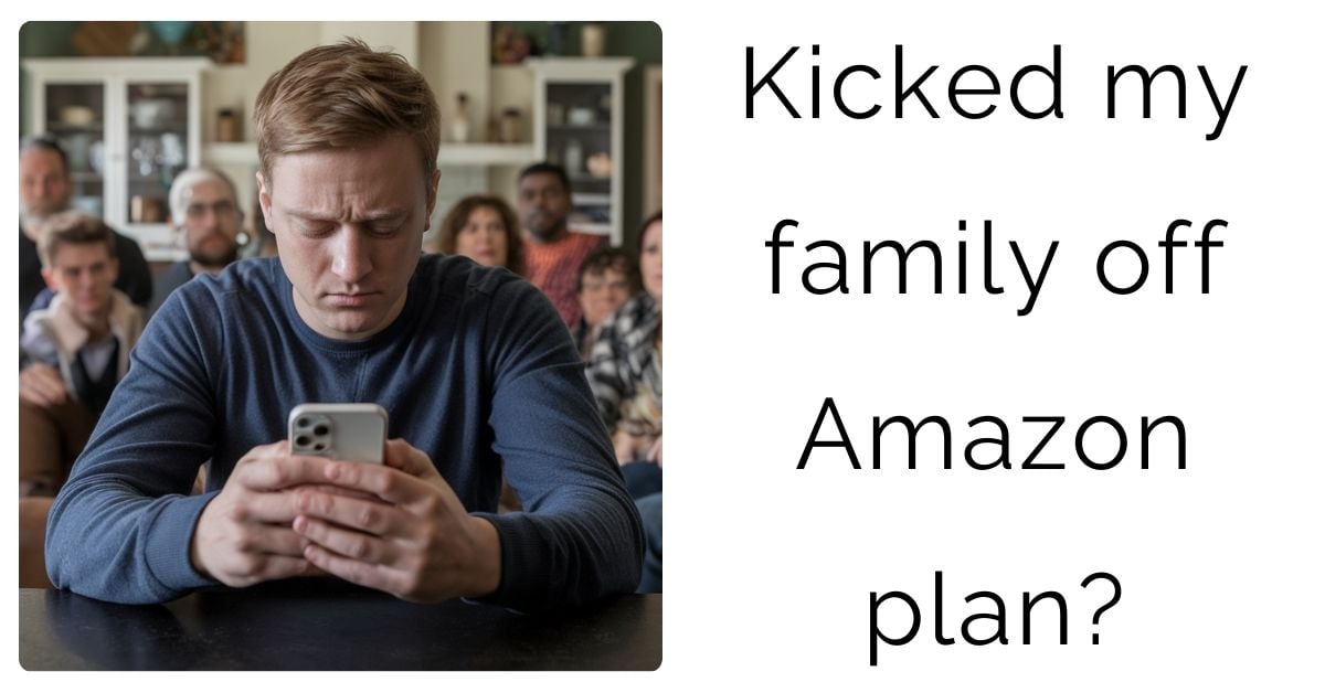 Kicked my family off Amazon plan?