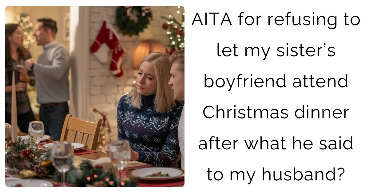 AITA for refusing to let my sister’s boyfriend attend Christmas dinner after what he said to my husband?