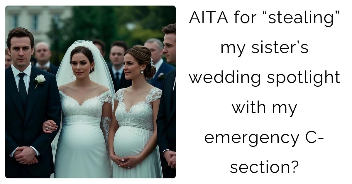 AITA for “stealing” my sister’s wedding spotlight with my emergency C-section?