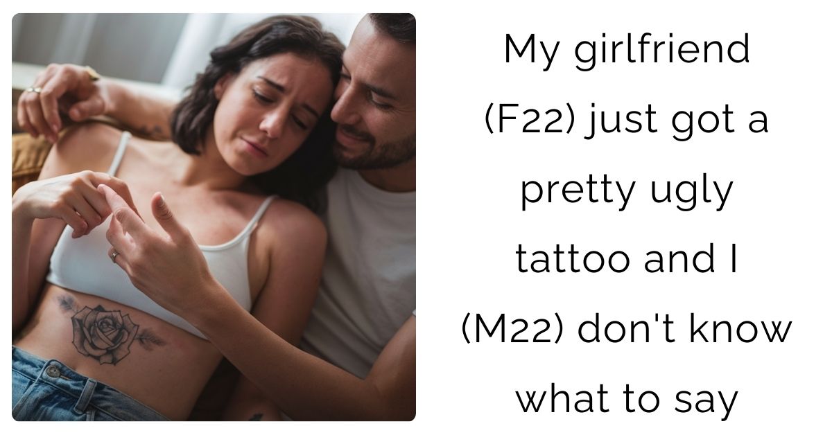 My girlfriend (F22) just got a pretty u**y tattoo and I (M22) don’t know what to say