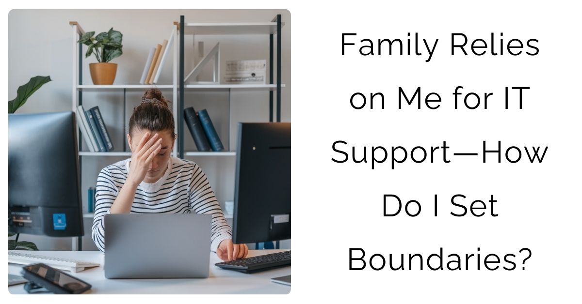 Family Relies on Me for IT Support—How Do I Set Boundaries?