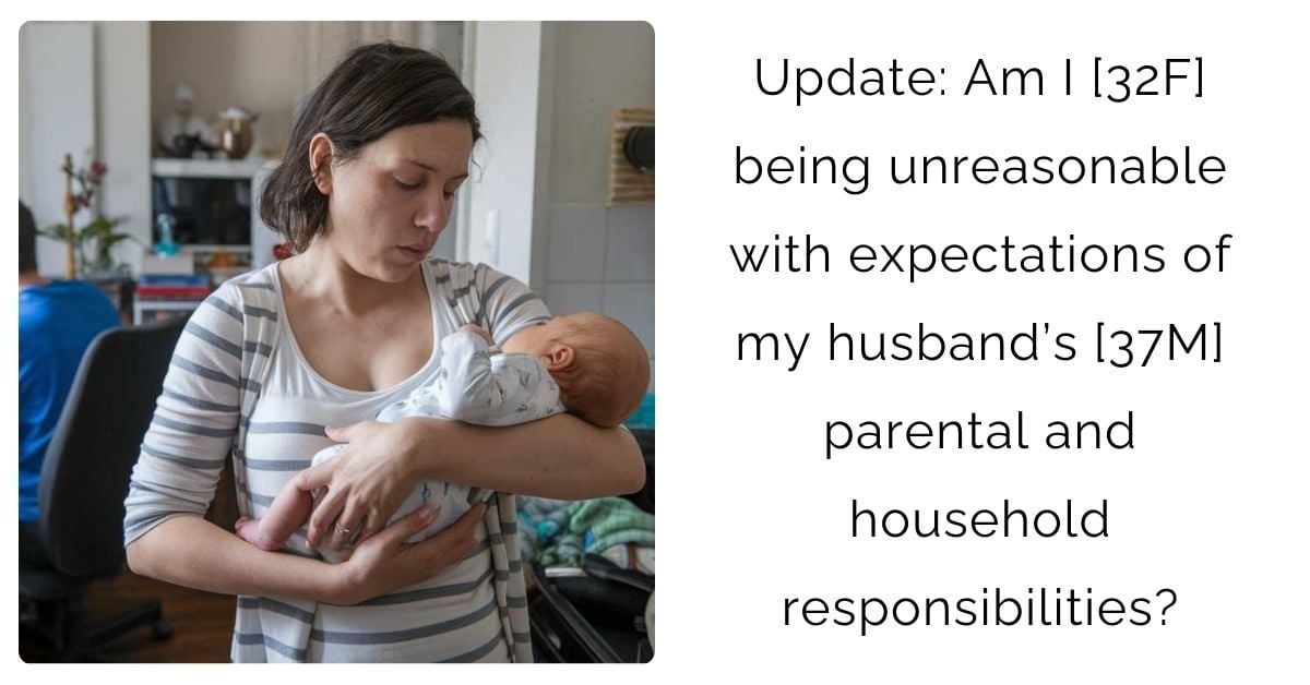 Update: Am I [32F] being unreasonable with expectations of my husband’s [37M] parental and household responsibilities?