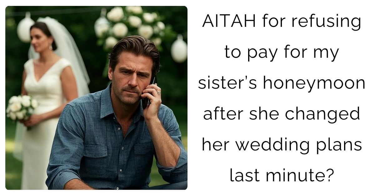 AITAH for refusing to pay for my sister’s honeymoon after she changed her wedding plans last minute?