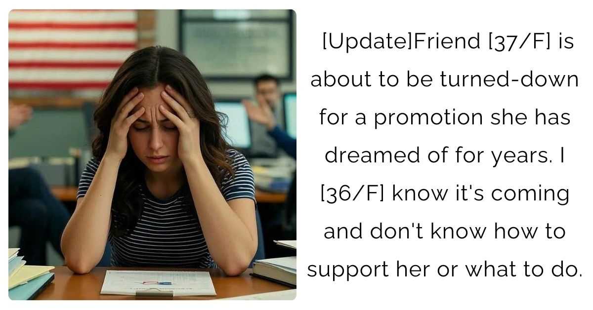 [Update]Friend [37/F] is about to be turned-down for a promotion she has dreamed of for years. I [36/F] know it’s coming and don’t know how to support her or what to do.